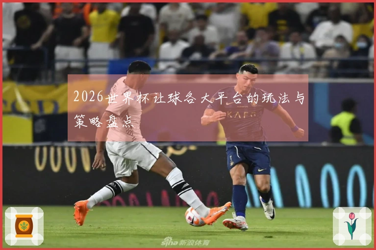 2026世界杯让球各大平台的玩法与策略盘点