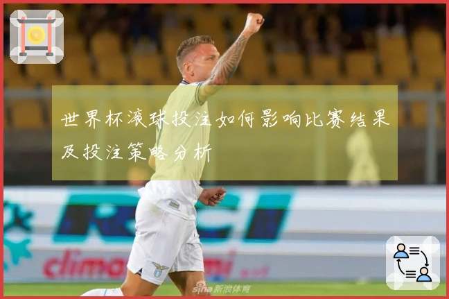 世界杯滚球投注如何影响比赛结果及投注策略分析
