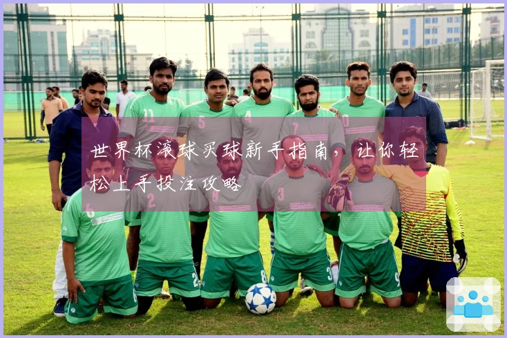 世界杯滚球买球新手指南，让你轻松上手投注攻略