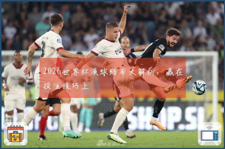 2026世界杯滚球赔率大解析，赢在投注技巧上