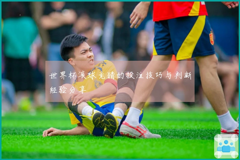 世界杯滚球竞猜的投注技巧与判断经验分享