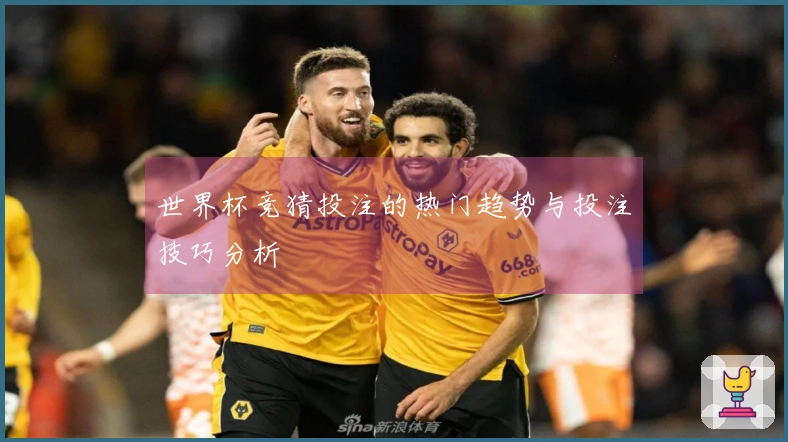 世界杯竞猜投注的热门趋势与投注技巧分析
