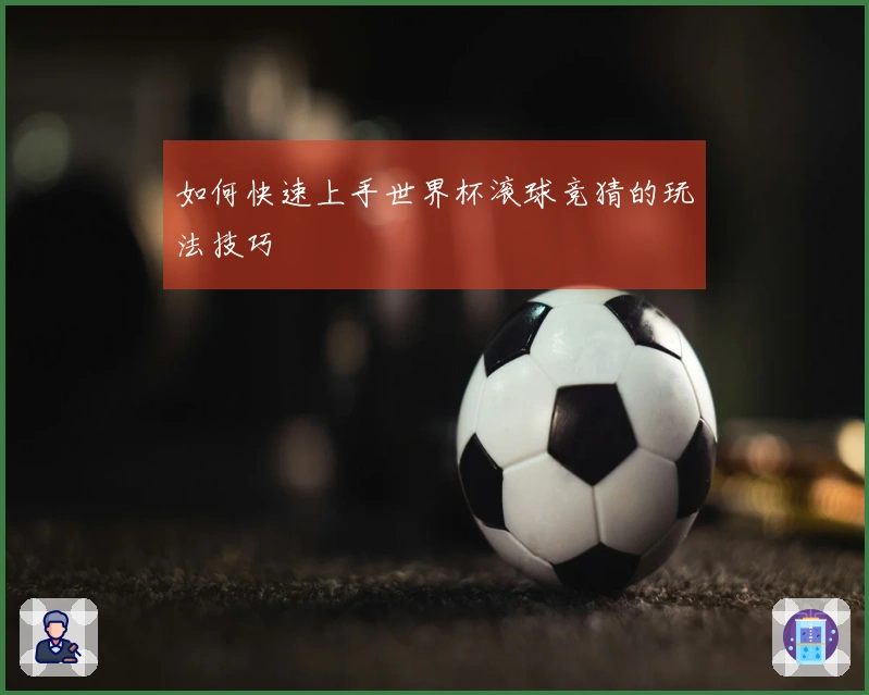 如何快速上手世界杯滚球竞猜的玩法技巧