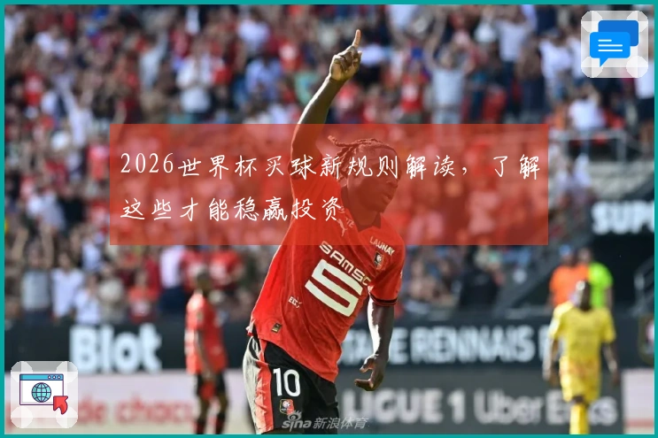 2026世界杯买球新规则解读，了解这些才能稳赢投资