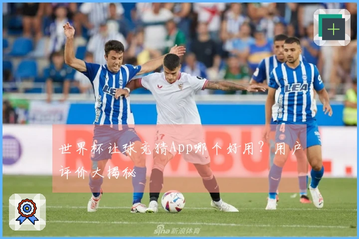 世界杯让球竞猜App哪个好用？用户评价大揭秘