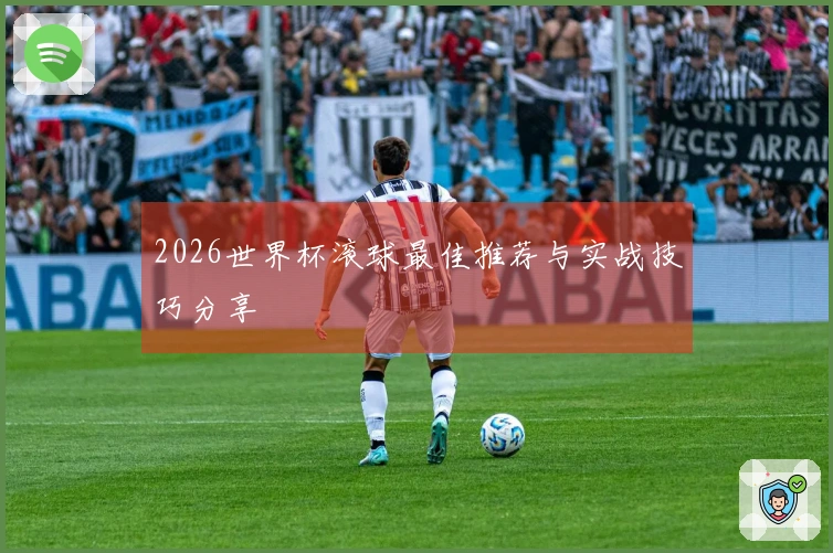 2026世界杯滚球最佳推荐与实战技巧分享