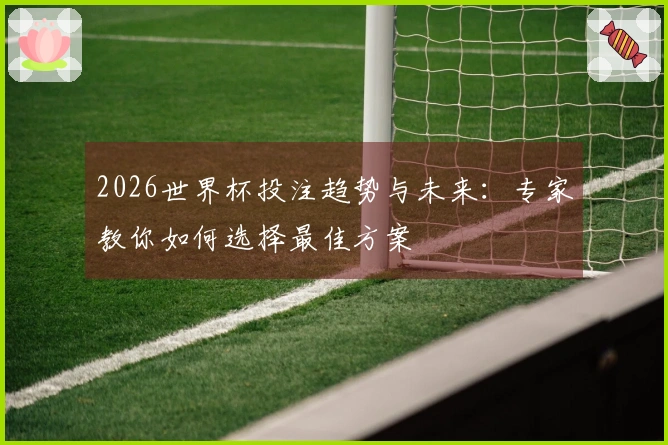 2026世界杯投注趋势与未来：专家教你如何选择最佳方案