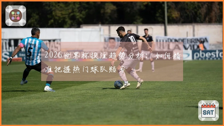 2026世界杯投注趋势分析：如何精准把握热门球队赔率