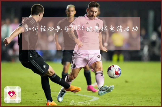 如何轻松参与2026世界杯竞猜活动