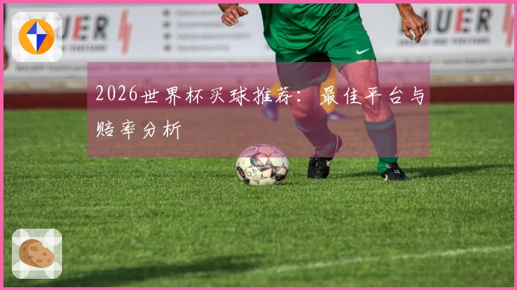 2026世界杯买球推荐：最佳平台与赔率分析